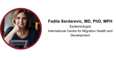 Fadila Serdarevic, MD, PhD, MPH, Epidemiologist International Centre for Migration Health and Development