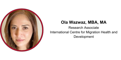 Ola Wazwaz, MBA, MA, Research Associate International Centre for Migration Health and Development